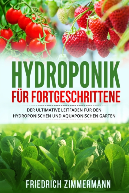 Hydroponik fur Fortgeschrittene : Der ultimative Leitfaden fur den hydroponischen und aquaponischen Garten, Paperback / softback Book