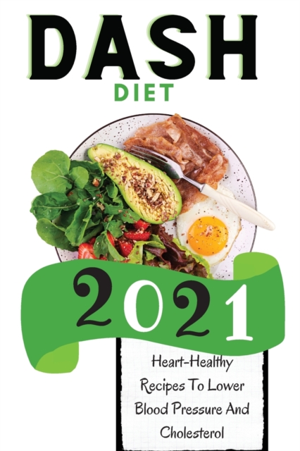 Dash Diet 2021 : Heart-Healthy Recipes To Lower Blood Pressure And Cholesterol, Paperback / softback Book