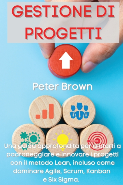 Gestione dei Progetti : Una guida approfondita per aiutarti a padroneggiare e innovare i progetti con il metodo Lean, incluso come dominare Agile, Scrum, Kanban e Six Sigma Project Management (Italian, Paperback / softback Book