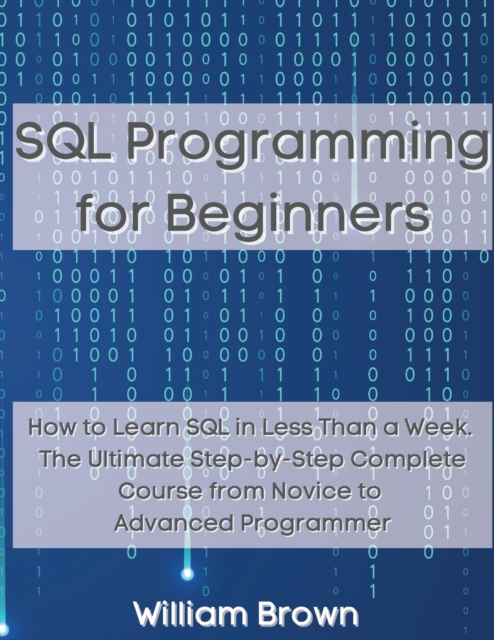 SQL Data Analysis Programming for Beginners : How to Learn SQL Data Analysis in Less Than a Week. The Ultimate Step-by-Step Complete Course from Novice to Advanced Programmer, Paperback / softback Book