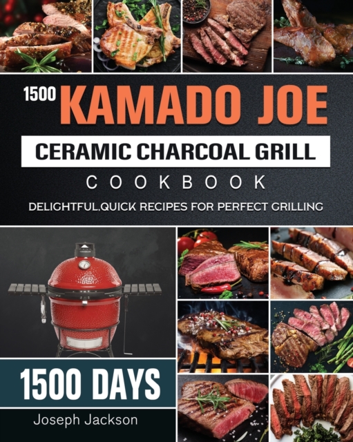 1500 Kamado Joe Ceramic Charcoal Grill Cookbook : 1500 Days Delightful, Quick Recipes for Perfect Grilling, Paperback / softback Book