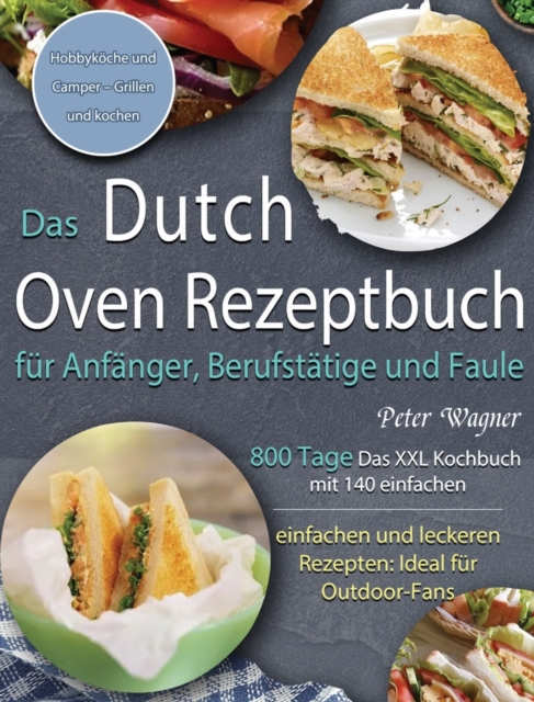 Das Dutch Oven Rezeptbuch fur Anfanger, Berufstatige und Faule : 800 Tage Das XXL Kochbuch mit 140 einfachen und leckeren Rezepten: Ideal fur Outdoor-Fans, Hobbykoeche und Camper - Grillen und kochen, Hardback Book