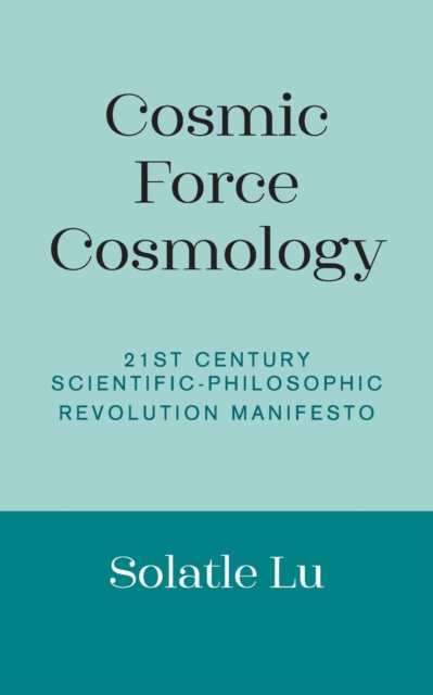 Cosmic Force Cosmology : 21st Century Scientific-Philosophic Revolution Manifesto, Paperback / softback Book