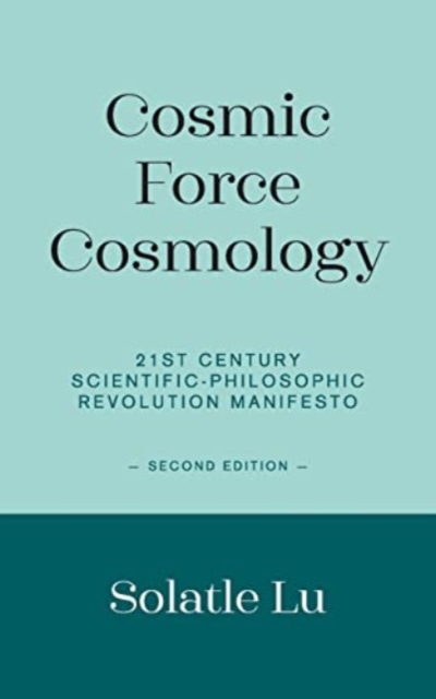 Cosmic Force Cosmology : 21st Century Scientific-Philosophic Revolution Manifesto (Second Edition), Paperback / softback Book