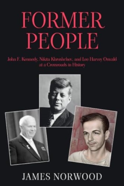 Former People : John F. Kennedy, Nikita Khrushchev, and Lee Harvey Oswald at a Crossroads in History, Paperback / softback Book