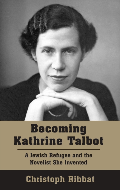 Becoming Kathrine Talbot : A Jewish Refugee and the Novelist She Invented, Paperback / softback Book
