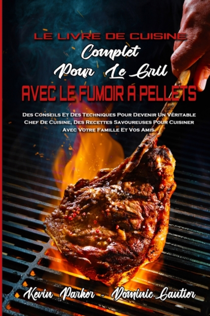 Le Livre De Cuisine Complet Pour Le Gril Avec Le Fumoir A Pellets : Des Conseils Et Des Techniques Pour Devenir Un Veritable Chef De Cuisine, Des Recettes Savoureuses Pour Cuisiner Avec Votre Famille, Paperback / softback Book