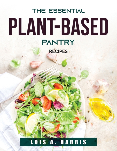 The Essential Plant-Based Pantry : Recipes, Paperback / softback Book