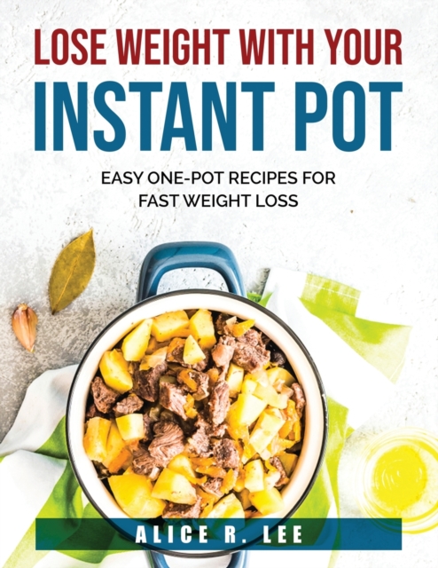 Lose Weight with Your Instant Pot : Easy One-Pot Recipes for Fast Weight Loss, Paperback / softback Book