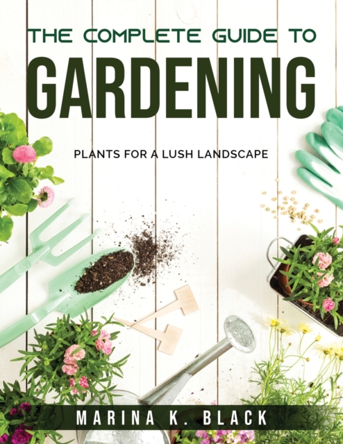 The complete guide to Gardening : Plants for a Lush Landscape, Paperback / softback Book