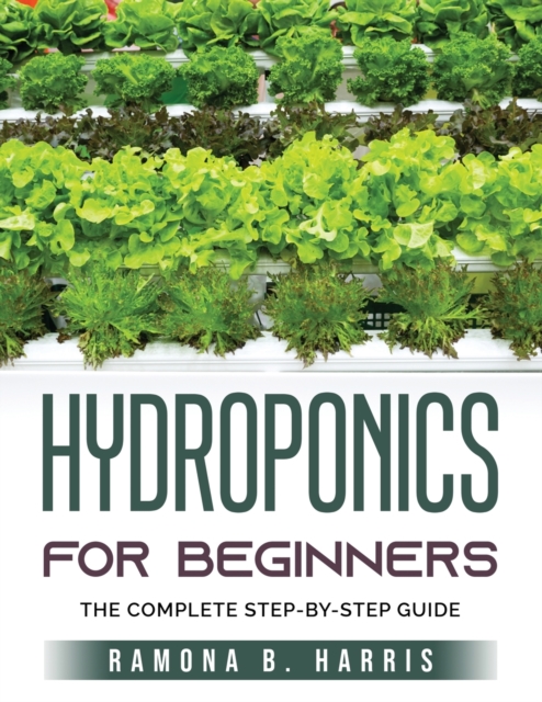 Hydroponics for Beginners : The Complete Step-By-Step Guide, Paperback / softback Book