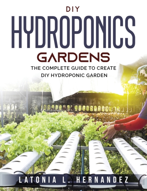 DIY Hydroponic Gardens : The Complete Guide to create DIY Hydroponic Garden, Paperback / softback Book