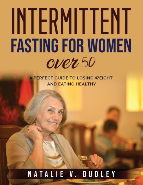 Intermittent Fasting For Women over 50 : A Perfect Guide to Losing Weight and Eating Healthy, Paperback / softback Book