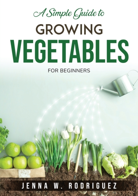A Simple Guide to Growing Vegetables : For Beginners, Paperback / softback Book