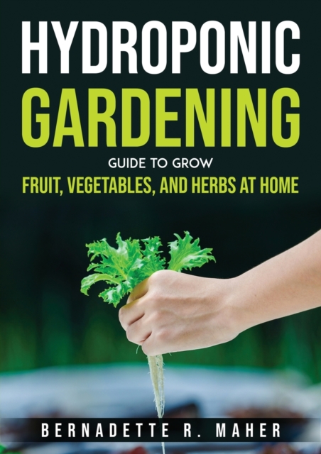 Hydroponic Gardening Guide to Grow Fruit, Vegetables, and Herbs at Hom, Paperback / softback Book
