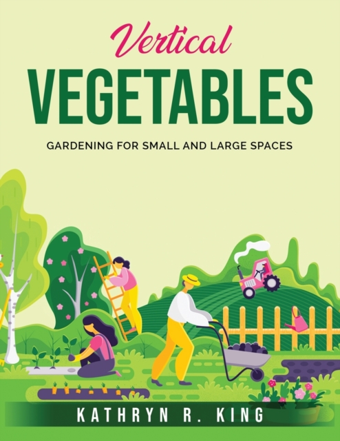 Vertical Vegetables : Gardening for Small and Large Spaces, Paperback / softback Book