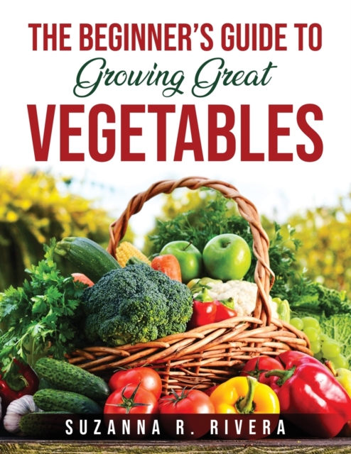 The Beginner's Guide to Growing Great Vegetables, Paperback / softback Book