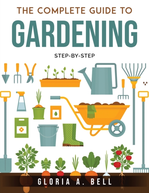 The Complete Guide to Gardening : Step-by-Step, Paperback / softback Book