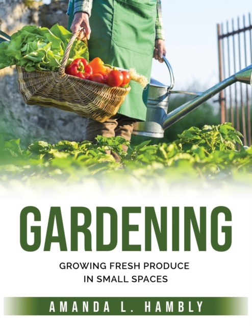Gardening : Growing Fresh Produce in Small Spaces, Paperback / softback Book