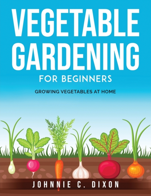 Vegetable Gardening for Beginners : Growing Vegetables at Home, Paperback / softback Book