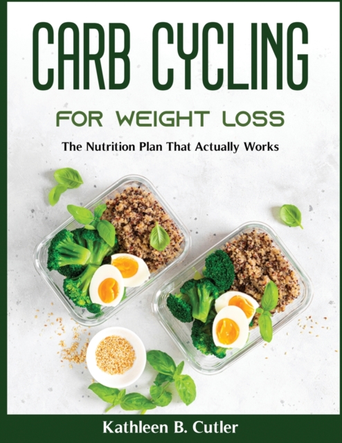 Carb Cycling for Weight Loss : The Nutrition Plan That Actually Works, Paperback / softback Book