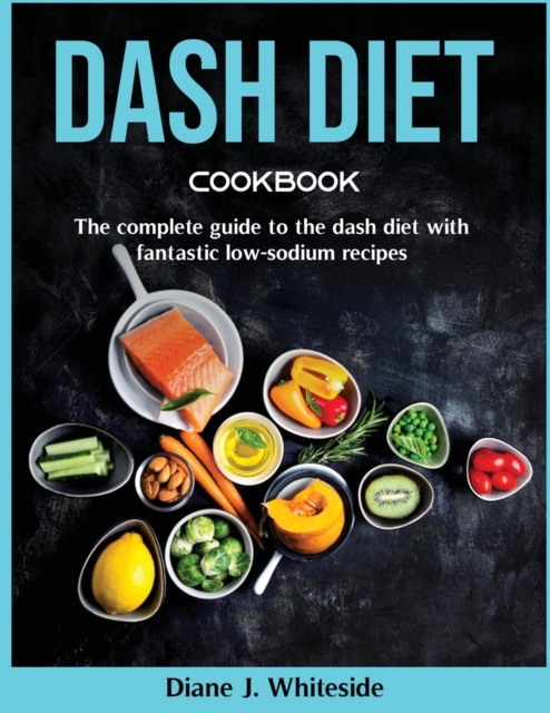 Dash Diet cookbook : The complete guide to the dash diet with fantastic low-sodium recipes, Paperback / softback Book