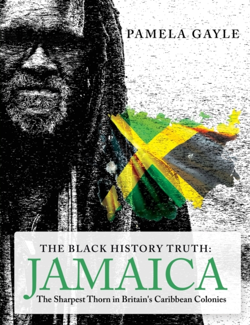 The Black History Truth - Jamaica : The Sharpest Thorn in Britain's Caribbean Colonies, Paperback / softback Book