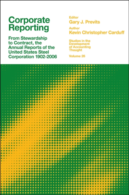 Corporate Reporting : From Stewardship to Contract, the Annual Reports of the United States Steel Corporation 1902-2006, Hardback Book