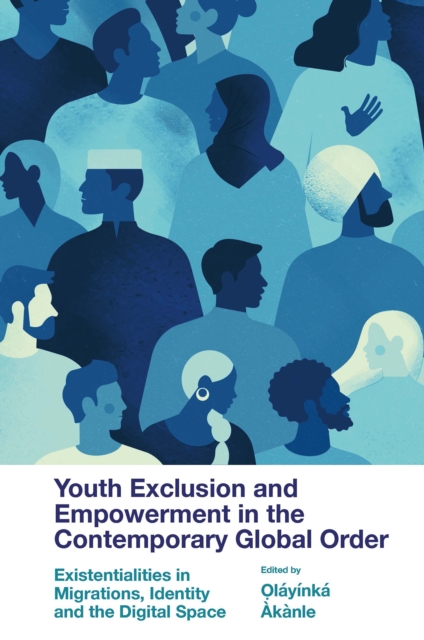 Youth Exclusion and Empowerment in the Contemporary Global Order : Existentialities in Migrations, Identity and the Digital Space, Hardback Book