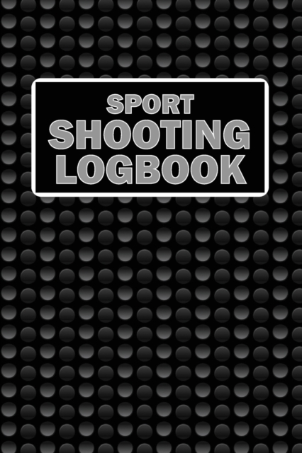 Sport Shooting LogBook : Keep Record Date, Time, Location, Firearm, Scope Type, Ammunition, Distance, Powder, Primer, Brass, Diagram Pages Sport Shooting LogBook For Beginners & Professionals, Paperback / softback Book