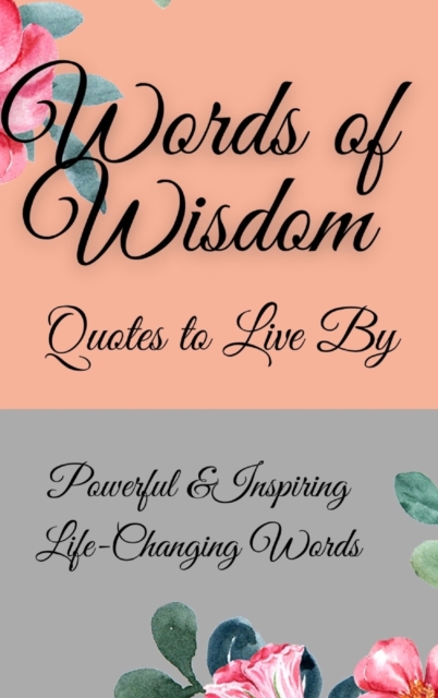 Words of Wisdom : Quotes to Live By Powerful &InspiringLife-Changing Words, Hardback Book