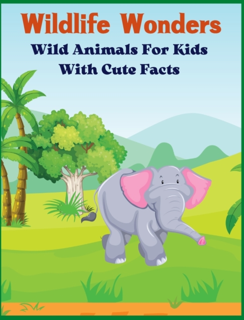 Wildlife Wonders - Wild Animals For Kids With Cute Facts : Fascinating Animal Book With Curiosities For Kids And Toddlers l My First Animal Encyclopedia, Hardback Book