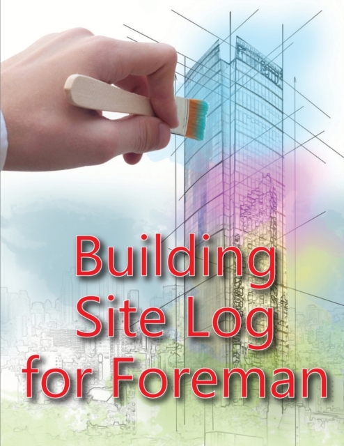 Building Site Log for Foreman : Construction Site Daily Book to Record Workforce, Tasks, Schedules, Construction Daily Report for Chief Engineer, Site Manager or Supervisor, Paperback / softback Book