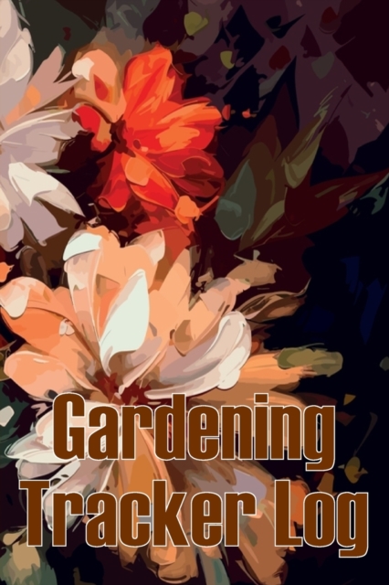 Gardening Tracker Log : Tracker for Beginners and Avid Gardeners, Flowers, Fruit, Vegetable Planting, Care instructions Gift for Gerdening Lovers, Paperback / softback Book