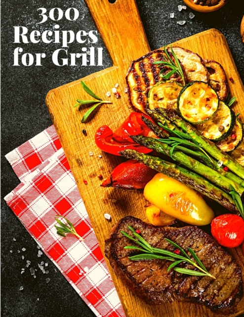 300 Recipes for Grill : The Complete Guide with 300 Tasty Recipes for Beginners and Advanced User, Paperback / softback Book