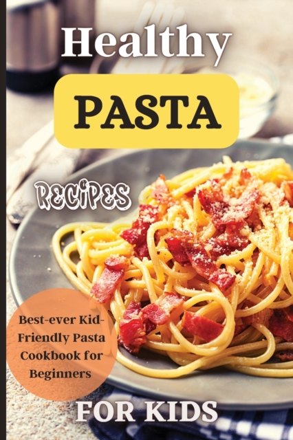 Healthy Pasta Recipes For Kids : Fun and Delicious Ideas for Kids of All Ages!, Paperback / softback Book