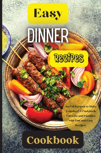 Easy Dinner Recipes Cookbook : Joyful Recipes to Make Together! A Cookbook for Kids and Families with Fun and Easy Recipes, Paperback / softback Book