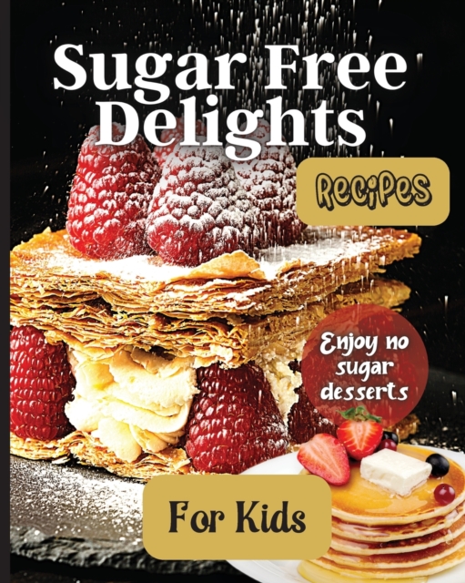 Sugar Free Delights For Kids : A Kid-Friendly Sugar-Free Recipe Book, Paperback / softback Book