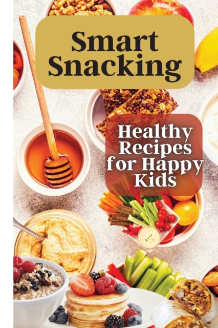 Smart Snacking : This book is filled with delicious and nutritious snack recipes that are perfect for kids who love to snack throughout the day., Paperback / softback Book