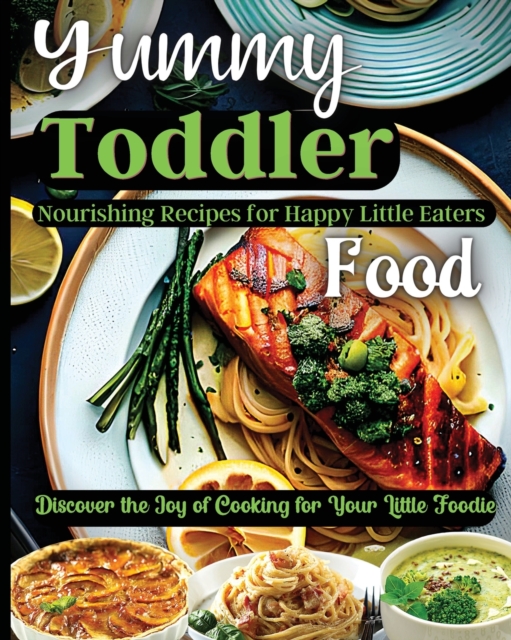 Yummy Toddler Food : Discover the Joy of Cooking for Your Little Foodie, Paperback / softback Book