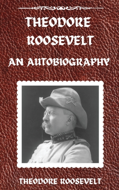 Theodore Roosevelt : An Autobiography, Hardcover Version: An Autobiography: An Autobiography, Hardback Book