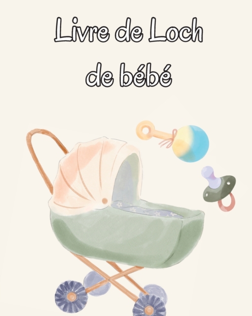 Livre de Loch de bebe : Suivez les habitudes alimentaires de votre nouveau-ne, les fournitures necessaires, l'heure du coucher, les couches et les activites., Paperback / softback Book