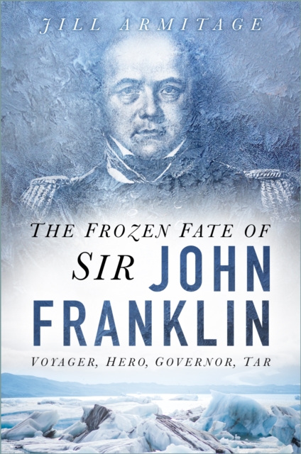 The Frozen Fate of Sir John Franklin : Voyager, Hero, Governor, Tar, Hardback Book
