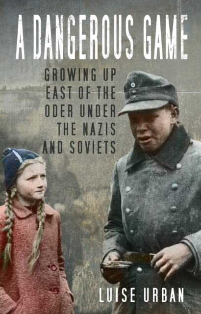A Dangerous Game : Growing Up East of the Oder Under the Nazis and Soviets, Paperback / softback Book