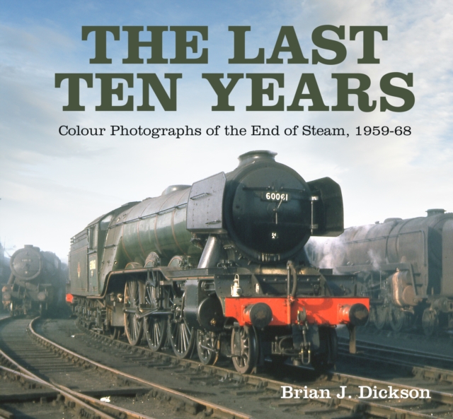 The Last Ten Years : Colour Photographs of the End of Steam, 1959-68, Hardback Book