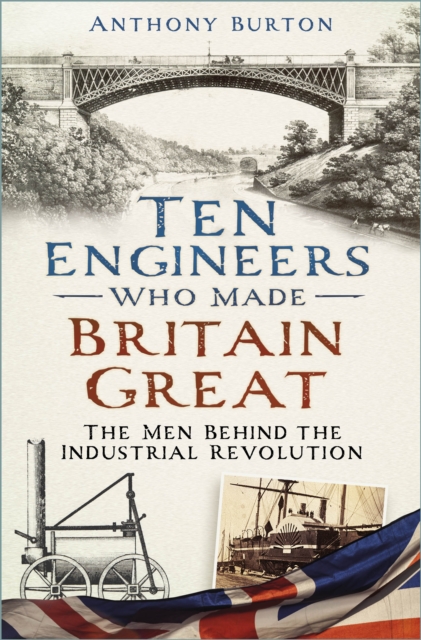 Ten Engineers Who Made Britain Great : The Men Behind the Industrial Revolution, Paperback / softback Book