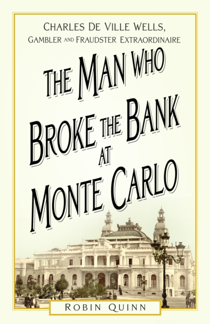 The Man Who Broke the Bank at Monte Carlo : Charles De Ville Wells, Gambler and Fraudster Extraordinaire, Paperback / softback Book