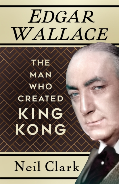 Edgar Wallace : The Man Who Created King Kong, Paperback / softback Book