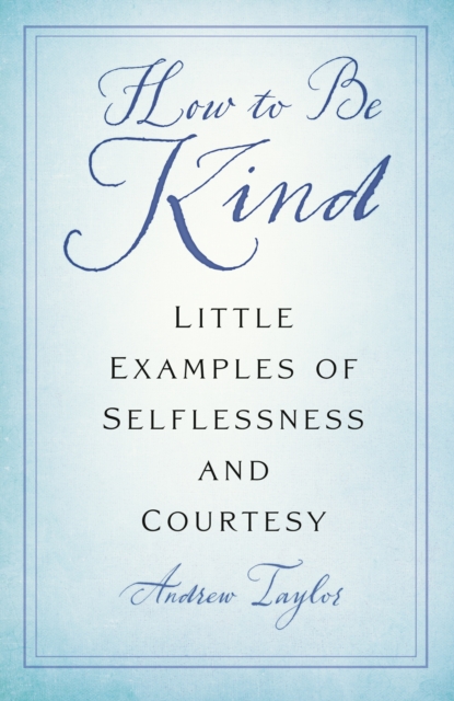 How to Be Kind : Little Examples of Selflessness and Courtesy,  Book