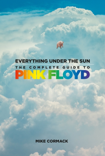 Everything Under the Sun : The Complete Guide to Pink Floyd, Hardback Book